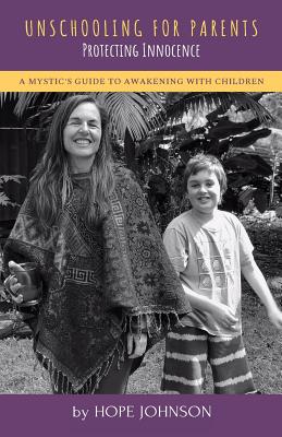 Unschooling for Parents: A Mystic's Guide to Awakening with Children - Johnson, Hope