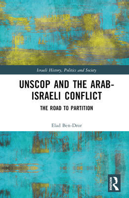 UNSCOP and the Arab-Israeli Conflict: The Road to Partition - Ben-Dror, Elad, and Watzman, Haim (Translated by)