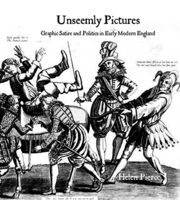Unseemly Pictures: Graphic Satire and Politics in Early Modern England - Pierce, Helen