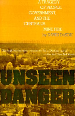 Unseen Danger: A Tragedy of People, Government, and the Centralia Mine Fire - DeKok, David