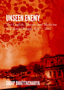 Unseen Enemy: The English, Disease, and Medicine in Colonial Bengal, 1617 - 1847