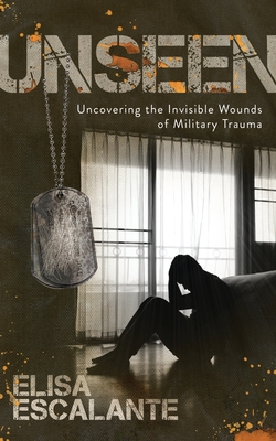 Unseen: Uncovering the Invisible Wounds of Military Trauma - Escalante, Elisa