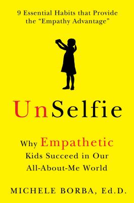 UnSelfie: Why Empathetic Kids Succeed in Our All-About-Me World - Borba, Michele, Dr.