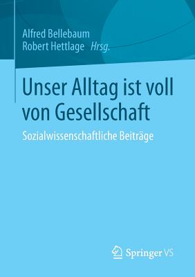 Unser Alltag Ist Voll Von Gesellschaft: Sozialwissenschaftliche Beitrage - Bellebaum, Alfred (Editor), and Hettlage, Robert (Editor)