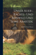 Unser Auer-, Rackel- Und Birkwild Und Seine Abarten.