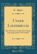 Unser Liederbuch: Die Schonsten Lieder Fur Schule, Sonntagsschule Und Familie (Classic Reprint)