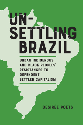 Unsettling Brazil: Urban Indigenous and Black Peoples' Resistances to Dependent Settler Capitalism - Poets, Desire