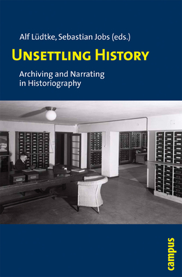 Unsettling History: Archiving and Narrating in Historiography - Ludtke, Alf (Editor), and Jobs, Sebastian (Editor)