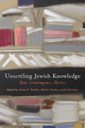 Unsettling Jewish Knowledge: Text, Contingency, Desire