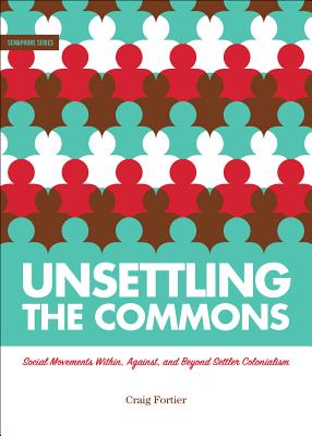 Unsettling the Commons: Social Movements Against, Within, and Beyond Settler Colonialism - Fortier, Craig