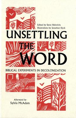 Unsettling the Word: Biblical Experiments in Decolonization - Heinrichs, Steve (Editor), and McAdam, Sylvia (Afterword by)