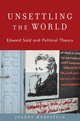 Unsettling the World: Edward Said and Political Theory - Morefield, Jeanne