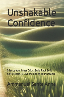 Unshakable Confidence: Silence Your Inner Critic, Build Rock Solid Self Esteem, & Live the Life of Your Dreams - Santa Anna, Ammanuel