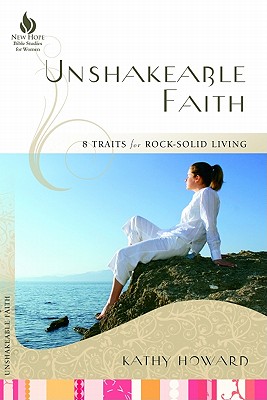 Unshakeable Faith: 8 Traits for Rock-Solid Living - Howard, Kathy