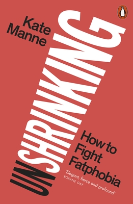 Unshrinking: How to Fight Fatphobia - Manne, Kate