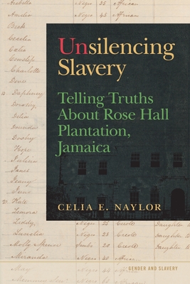 Unsilencing Slavery: Telling Truths about Rose Hall Plantation, Jamaica - Naylor, Celia E