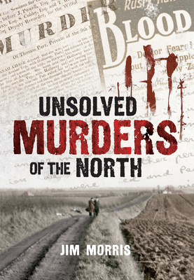 Unsolved Murders of the North - Morris, Jim