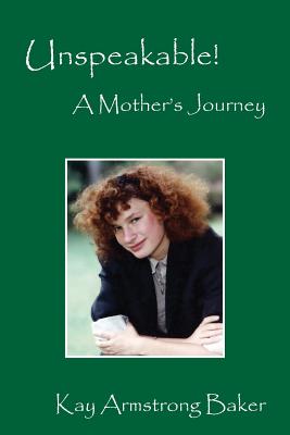 Unspeakable! a Mother's Journey - Baker, Kay Armstrong