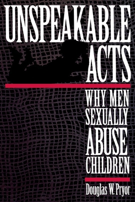 Unspeakable Acts: Why Men Sexually Abuse Children - Pryor, Doug W