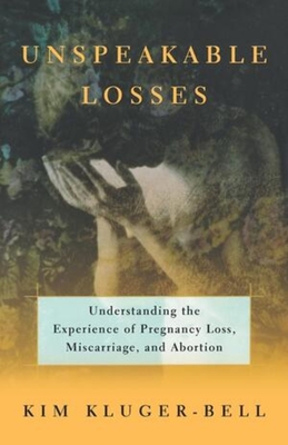 Unspeakable Losses: Understanding the Experience of Pregnancy Loss, Miscarriage - Kluger-Bell, Kim