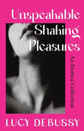 Unspeakable Shaking Pleasures: An Erotica Collection