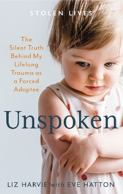 Unspoken: The Silent Truth Behind My Lifelong Trauma as a Forced Adoptee - Harvie, Liz, and Hatton, Eve