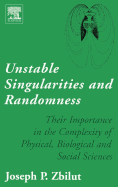 Unstable Singularities and Randomness: Their Importance in the Complexity of Physical, Biological and Social Sciences