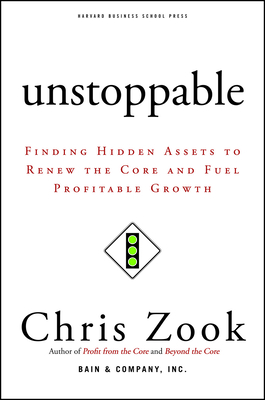 Unstoppable: Finding Hidden Assets to Renew the Core and Fuel Profitable Growth - Zook, Chris