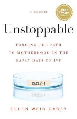 Unstoppable: Forging the Path to Motherhood in the Early Days of IVF - Casey, Ellen Weir
