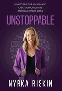 Unstoppable: How to Spice Up your Brand, Create Opportunities, and Reach your Goals