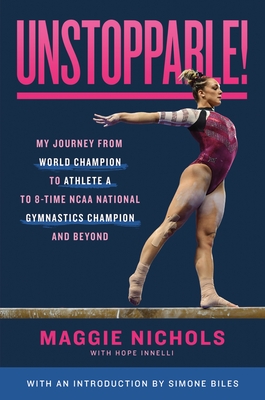 Unstoppable!: My Journey from World Champion to Athlete A to 8-Time NCAA National Gymnastics Champion and Beyond - Nichols, Maggie, and Biles, Simone (Introduction by)
