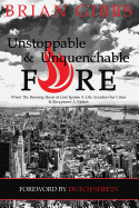 Unstoppable & Unquenchable Fire: When The Burning Heart of God Ignites A Life, Invades Our Cities & Recaptures A Nation