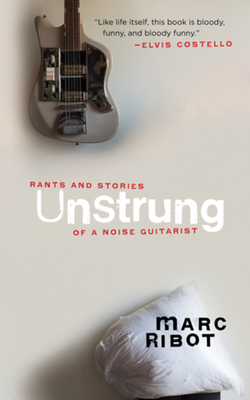 Unstrung: Rants and Stories of a Noise Guitarist - Ribot, Marc