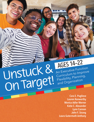 Unstuck and on Target! Ages 14-22: An Executive Function Curriculum to Support Flexibility, Planning, and Organization - Pugliese, Cara E, Dr., and Kenworthy, Lauren, Dr., and Cannon, Lynn, Ed