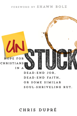 Unstuck: Hope for Christians in a Dead-End Job, Dead-End Faith, or Some Similar Soul-Shriveling Rut - Dupre, Chris, and Bolz, Shawn (Foreword by)