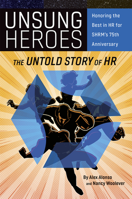 Unsung Heroes: The Untold Story of HR - Woolever, Nancy A, MS (Editor), and Alonso, Alexander, PhD (Editor)