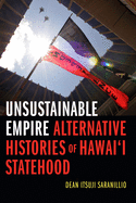 Unsustainable Empire: Alternative Histories of Hawai'i Statehood