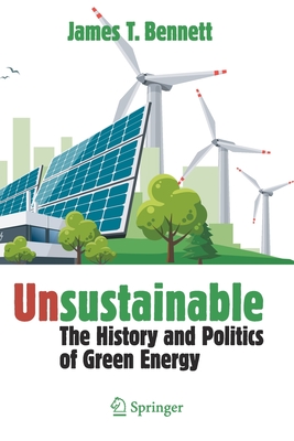 Unsustainable: The History and Politics of Green Energy - Bennett, James T