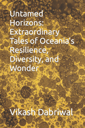 Untamed Horizons: Extraordinary Tales of Oceania's Resilience, Diversity, and Wonder