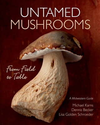 Untamed Mushrooms: From Field to Table - Karns, Michael, and Becker, Dennis (Photographer), and Schroeder, Lisa Golden