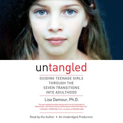 Untangled: Guiding Teenage Girls Through the Seven Transitions Into Adulthood - Damour, Lisa, and Damour, Lisa (Read by)