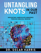 Untangling Knots in Our Past: Navigating Unresolved Memories Through Biblical Wisdom