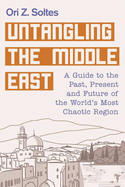 Untangling the Middle East: A Guide to the Past, Present, and Future of the World's Most Chaotic Region