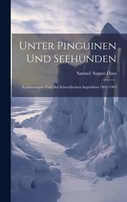 Unter Pinguinen Und Seehunden: Erinnerungen Von Der Schwedischen Sxpedition 1901-1903 - Duse, Samuel August