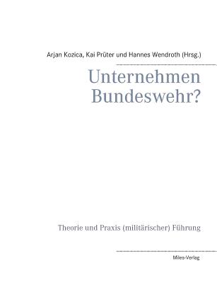 Unternehmen Bundeswehr?: Theorie und Praxis (milit?rischer) F?hrung - Kozica, Arjan, and Pr?ter, Kai, and Wendroth, Hannes