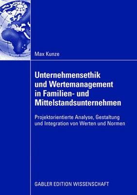 Unternehmensethik Und Wertemanagement in Familien- Und Mittelstandsunternehmen: Projektorientierte Analyse, Gestaltung Und Integration Von Werten Und Normen - Kunze, Max, and M?ller, Prof Dr Christoph (Foreword by), and Schlecht, Karl (Foreword by)