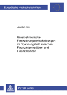 Unternehmerische Finanzierungsentscheidungen Im Spannungsfeld Zwischen Finanzintermediaeren Und Finanzmaerkten
