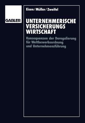 Unternehmerische Versicherungswirtschaft: Konsequenzen Der Deregulierung Fr Wettbewerbsordnung Und Unternehmensfhrung - Eisen, Roland, and Mller, Wolfgang, and Zweifel, Peter