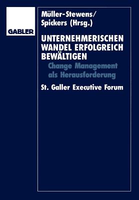 Unternehmerischen Wandel Erfolgreich Bewltigen: Change-Management ALS Herausforderung St. Galler Executive Forum - Mller-Stewens, Gnter (Editor), and Spickers, Jrgen (Editor)