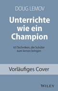 Unterrichte wie ein Champion: 63 Techniken, die Schler zum Lernen bringen. Teach Like a Champion - Deutschsprachige Ausgabe